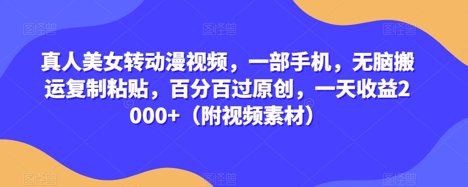 真人美女转动漫视频，一部手机，无脑搬运复制粘贴，百分百过原创，一天收益2000+（附视频素材）【揭秘】_抖汇吧