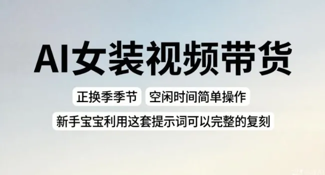 AI女装视频带货，正换季季节，空闲时间简单操作，新手宝宝利用这套提示词可以完整的复刻_抖汇吧