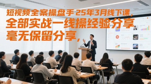 短视频全案操盘手25年3月线下课，全部实战一线操盘手经验分享，毫无保留分享，全是干货_抖汇吧
