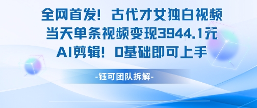 全网首发！古代才女独白视频，当天单条视频变现1k，AI剪辑0基础即可上手_抖汇吧