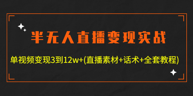 半无人直播变现实战(12.18号更新) 单视频变现3到12w+(全套素材+话术+教程)_抖汇吧