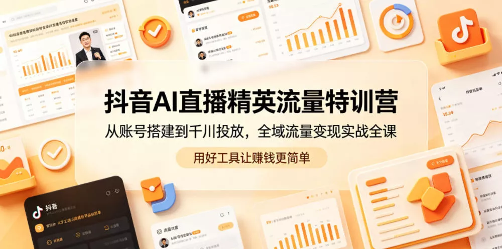 抖音AI直播精英流量特训营，从账号搭建到千川投放，全域流量变现实战全课，用好工具让賺钱更简单_抖汇吧