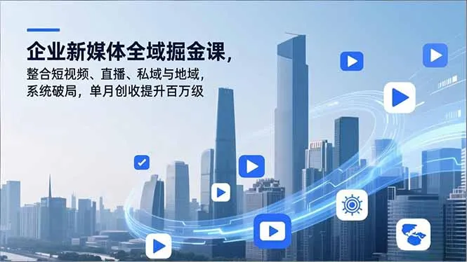 企业新媒体全域掘金课，整合短视频、直播、私域与地域，系统破局，单月创收提升百万级_抖汇吧