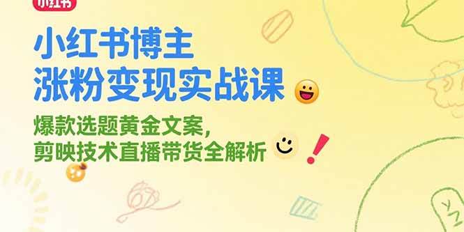 （15328期）小红书博主涨粉变现实战课，爆款选题黄金文案，剪映技术直播带货全解析_抖汇吧