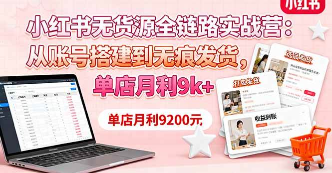 （16241期）小红书无货源全链路实战营：从账号搭建到无痕发货，单店月利9k+_抖汇吧