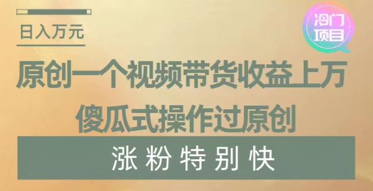 原创一个视频带货收益上万，傻瓜式操作过原创，几分钟做一个视频涨粉特别快【揭秘】_抖汇吧