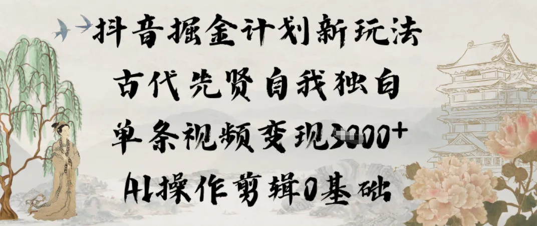 抖音掘金计划新玩法，古代先贤自我独白，单条视频变现1k+，AI操作剪辑0基础_抖汇吧