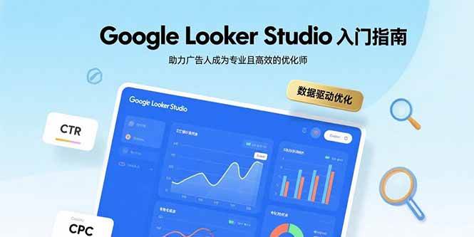 （15815期）Google Looker Studio入门指南，助力广告人成为专业且高效的优化师_抖汇吧