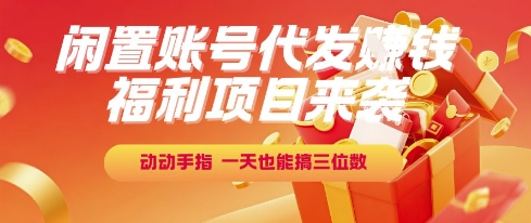 福利项目来袭，闲置账号代发挣钱，动动手指，一天也能搞三位数【揭秘】_抖汇吧