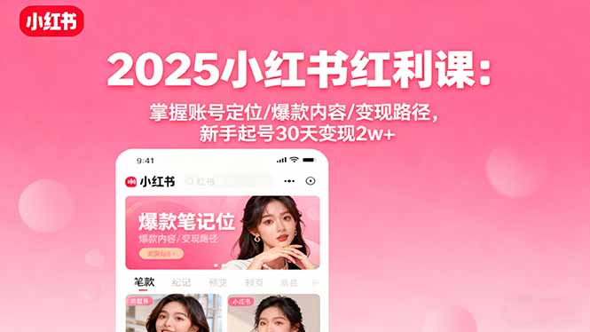 2025小红书红利课：掌握账号定位/爆款内容/变现路径，新手起号30天变现2w+_抖汇吧