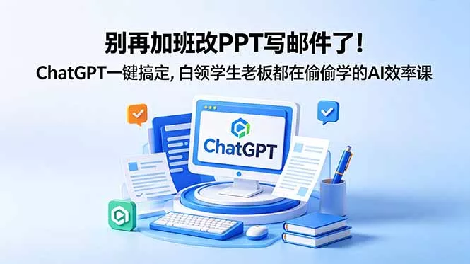 别再加班改PPT写邮件了！ChatGPT一键搞定，白领学生老板都在偷偷学的AI效率课_抖汇吧