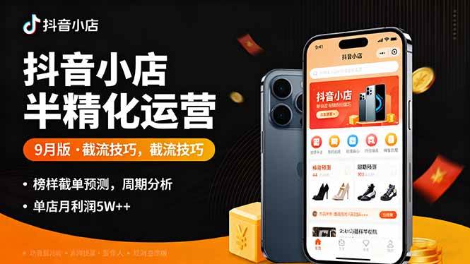 （16071期）抖音小店半精细化运营9月版，截流技巧,榜单预判,周期分析，单店月利润5w+_抖汇吧