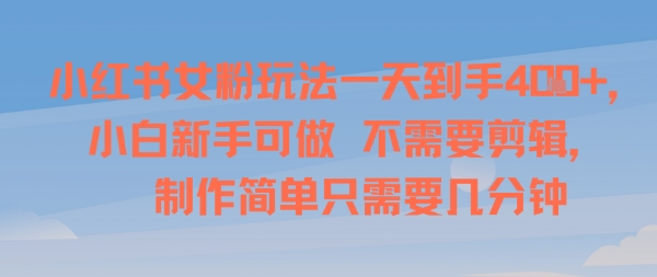 小红书女粉玩法一天到手4张，小白新手可做，不需要剪辑 制作简单只需要几分钟_抖汇吧