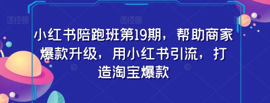 小红书陪跑班第19期：用小红书引流，助力商家打造淘宝爆款_抖汇吧