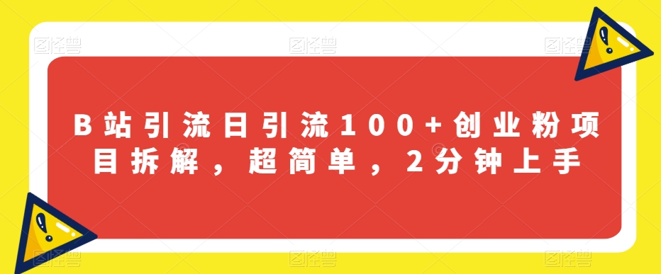 B站引流日引流100+创业粉项目拆解，超简单，2分钟上手【揭秘】_抖汇吧