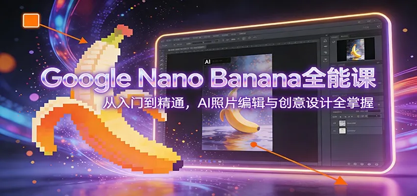 图片[1]_Google Nano Banana全能课：从入门到精通，AI照片编辑与创意设计全掌握_抖汇吧