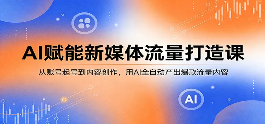 AI赋能新媒体流量打造课:从账号起号到内容创作,用AI全自动产出爆款流量内容_抖汇吧