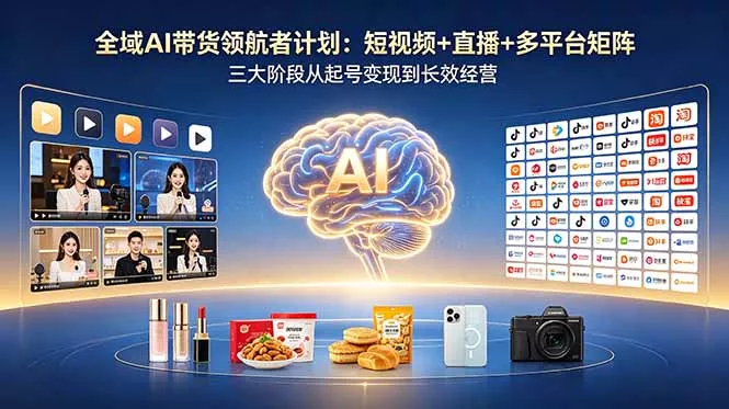 全域AI带货领航者计划：短视频+直播+多平台矩阵，三大阶段从起号变现到长效经营_抖汇吧