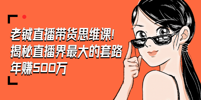 老铖直播带货思维课，揭秘直播界最大的套路，年赚500万 疯狂大卖（无水印）_抖汇吧