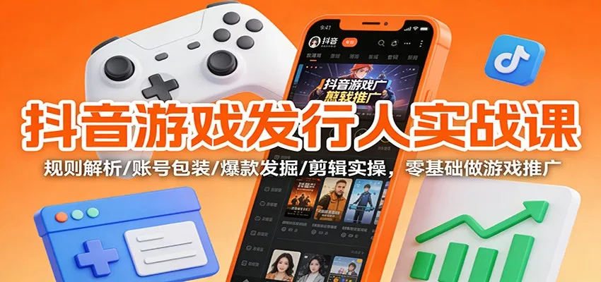 抖音游戏发行人实战课：规则解析/账号包装/爆款发掘 /剪辑实操，零基础做游戏推广_抖汇吧