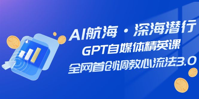 AI航海·深海潜行，GPT自媒体精英课，全网首创调教心流法3.0（20节课）_抖汇吧