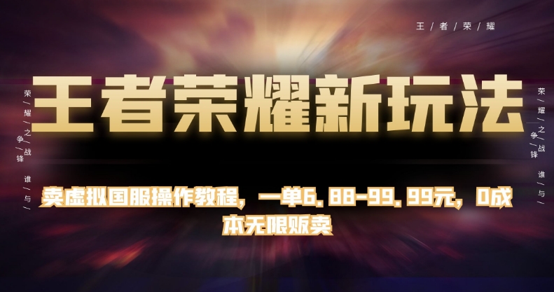 王者荣耀新玩法：卖虚拟国服操作教程，一单6.88-99.99元，0成本无限贩卖_抖汇吧