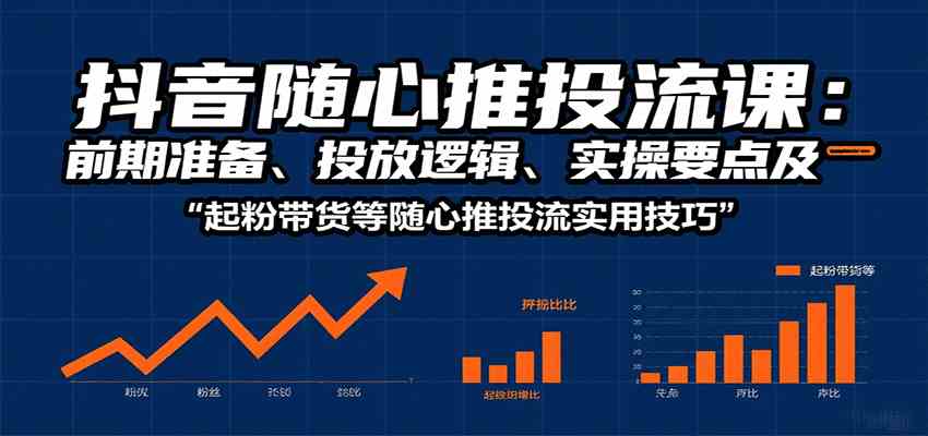 抖音随心推投流课：前期准备、投放逻辑、实操要点及起粉带货等随心推投流实用技巧_抖汇吧