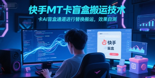 快手MT卡盲盒搬运技术，卡AI盲盒通道进行替换搬运，效果自测_抖汇吧