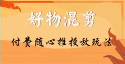 【万三】抖音好物混剪付费推广玩法揭秘，随心投放小课程助你轻松上手_抖汇吧