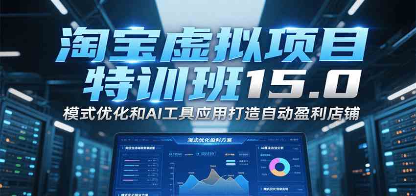 淘宝虚拟项目特训班15.0，模式优化和AI工具应用打造自动盈利店铺_抖汇吧