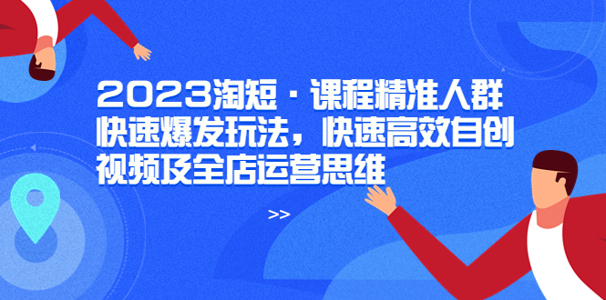 2023淘短·学习如何快速高效自创视频及全店运营思维_抖汇吧