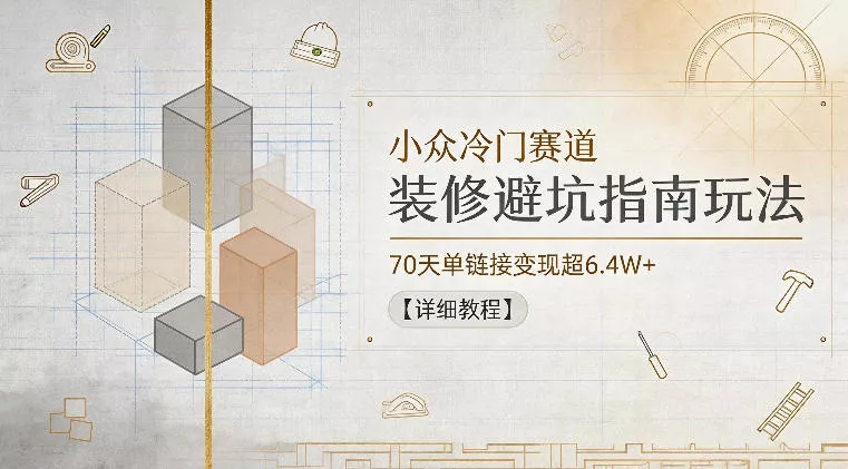 小众冷门赛道，装修避坑指南玩法，70天单链接变现超6.4W+【详细教程】_抖汇吧
