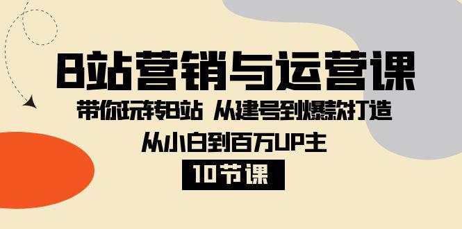 B站营销与运营教程：从小白到百万UP主，从建号到爆款打造！【10节课】_抖汇吧