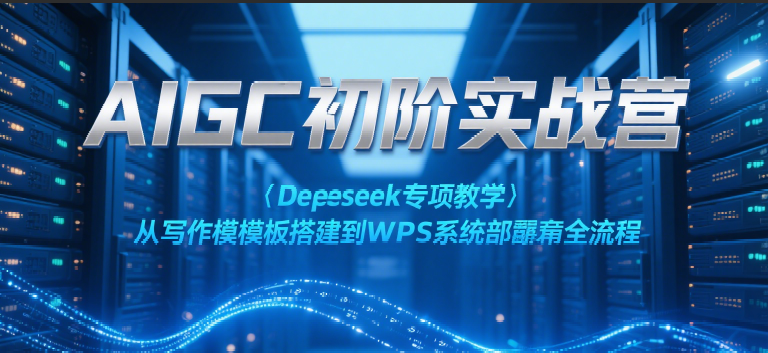 AIGC初阶实战营：Deepseek专项教学，从写作模板搭建到WPS系统部署全流程_抖汇吧