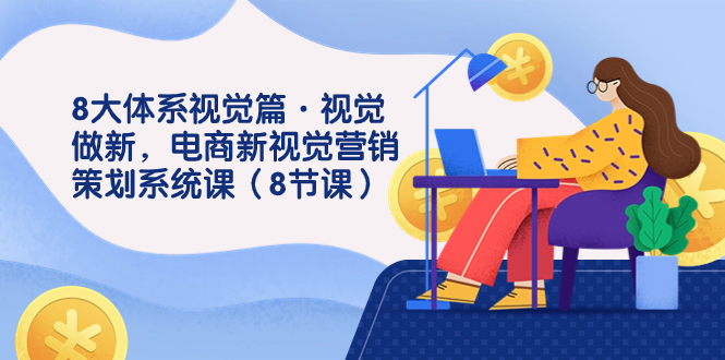 8大体系视觉篇·视觉做新，电商新视觉营销策划系统课（8节课）_抖汇吧