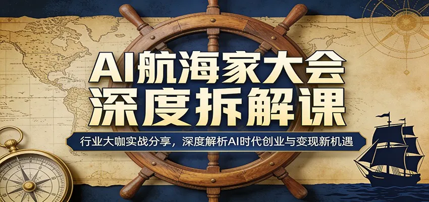 AI航海家大会深度拆解课：行业大咖实战分享，深度解析AI时代创业与变现新机遇_抖汇吧