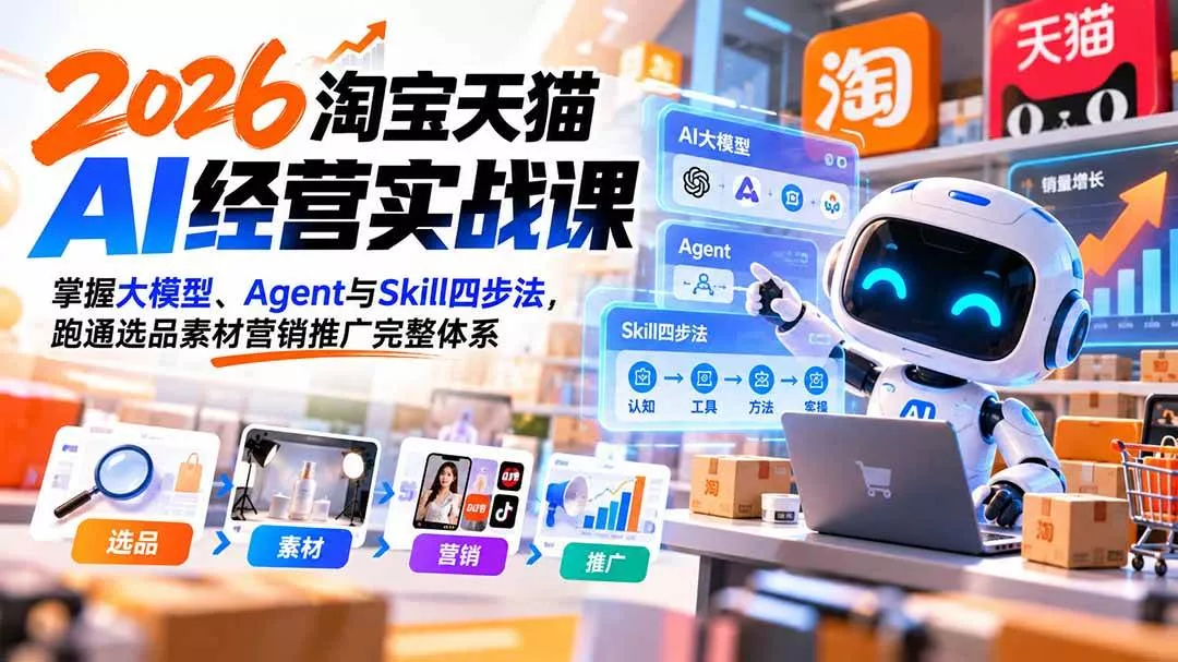 (20676期)【无水印】2026淘宝天猫AI经营实战课:掌握大模型、Agent与Skill四步法,跑通选品素材营销推广完整体系 (20676期)【无水印】2026淘宝天猫AI经营实战课:掌握大模型、Agent与Skill四步法,跑通选品素材营销推广完整体系