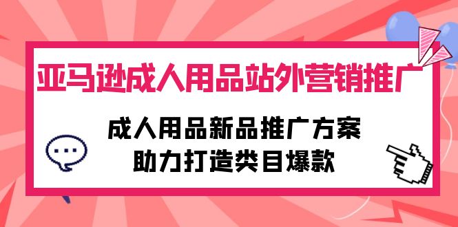 亚马逊成人用品站外营销推广，成人用品新品推广方案，助力打造类目爆款_抖汇吧