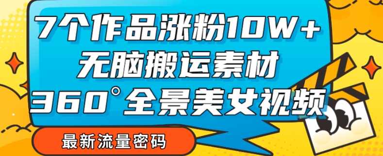 7个作品涨粉10W+，无脑搬运素材，全景美女视频爆款玩法分享【揭秘】_抖汇吧