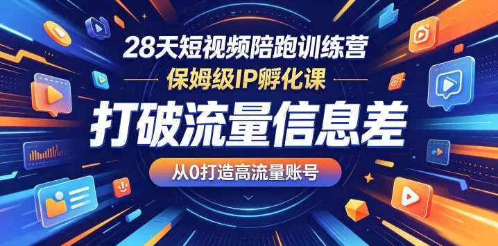 28天短视频陪跑训练营，保姆级IP孵化课，打破流量信息差，从0打造高流量账号_抖汇吧