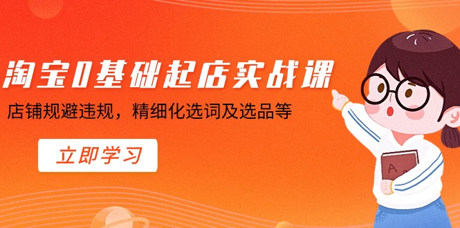 淘宝0基础起店实操训练营，店铺规避违规，精细化选词及选品等_抖汇吧