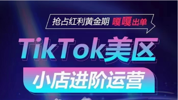 TikTok Shop美区小店进阶运营，快速掌握各流量渠道玩法，抢占红利黄金期，嘎嘎出单_抖汇吧