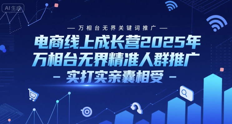 电商线上成长营2025年，万相台无界关键词推广-万相台无界精准人群推广-实打实亲囊相受_抖汇吧