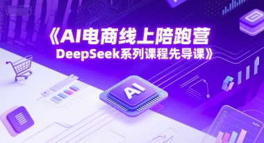 AI电商线上陪跑营，DeepSeek系列课程先导课_抖汇吧