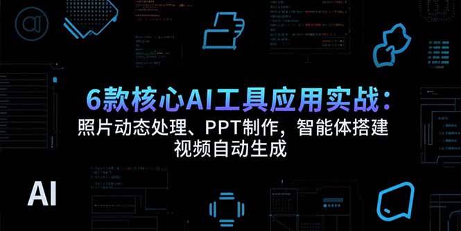 （15451期）6款核心AI工具应用实战：照片动态处理、PPT制作，智能体搭建 视频自动生成_抖汇吧