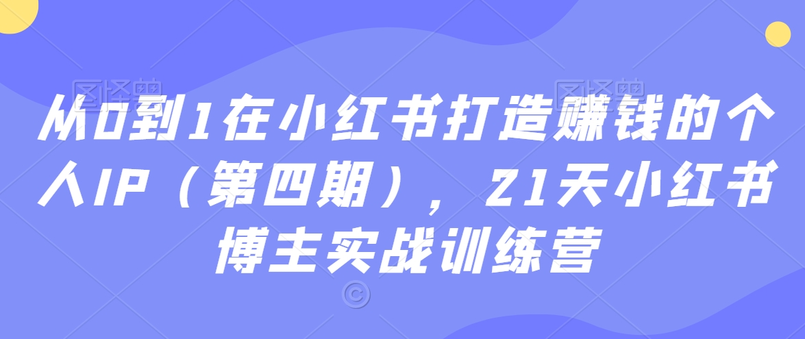 21天小红书博主实战训练营：从0到1在小红书打造赚钱的个人IP（第四期）_抖汇吧