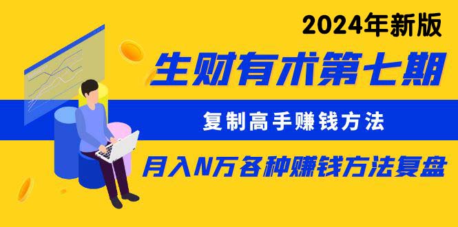 生財有術第七期：复制高手赚钱方法 月入N万各种方法复盘（更新24年0417）_抖汇吧