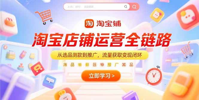 （15316期）淘宝店铺运营全链路，从选品测款到推广，流量获取变现闭环_抖汇吧