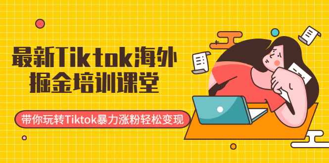 最新Tiktok海外掘金培训课堂：带你玩转Tiktok暴力涨粉轻松变现_抖汇吧
