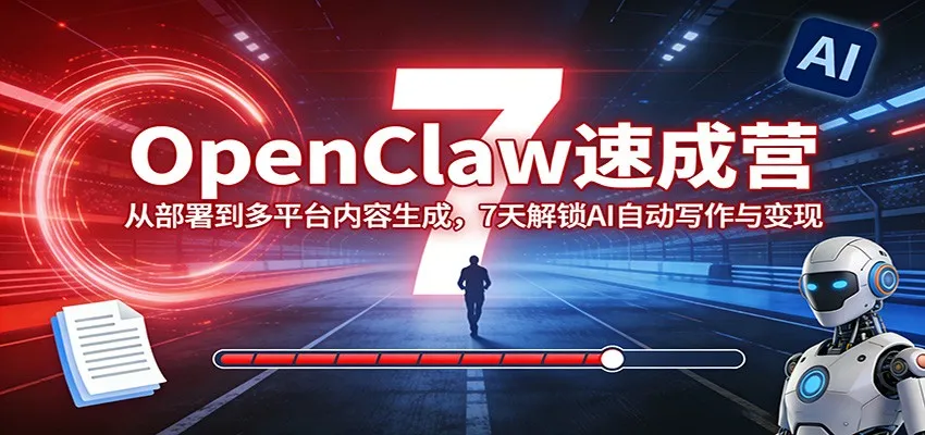 OpenClaw速成营：从部署到多平台内容生成，7天解锁AI自动写作与变现_抖汇吧